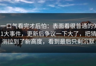 一口气看完才后怕：表面看很普通的91大事件，更新后争议一下大了，把猜测拉到了新高度，看到最后只剩沉默