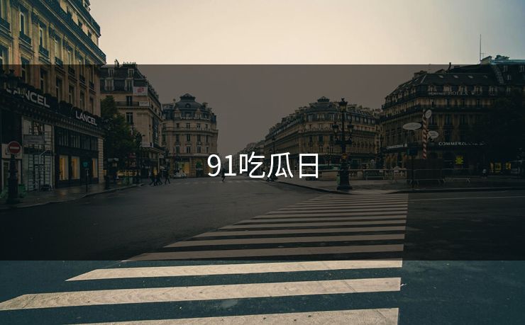 91吃瓜日 91吃瓜日